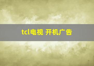 tcl电视 开机广告